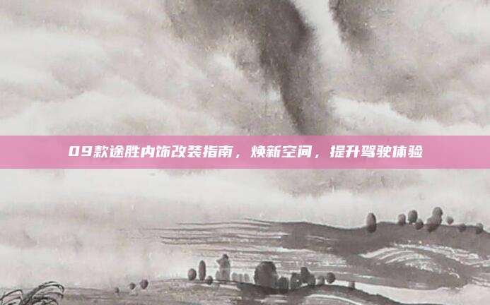 09款途胜内饰改装指南,焕新空间,提升驾驶体验