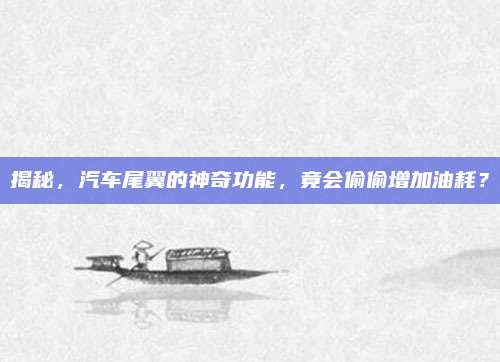 揭秘,汽车尾翼的神奇功能,竟会偷偷增加油耗?