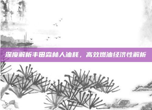 深度解析丰田森林人油耗,高效燃油经济性解析