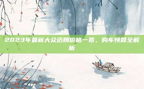 2023年最新大众迈腾价格一览,购车预算全解析