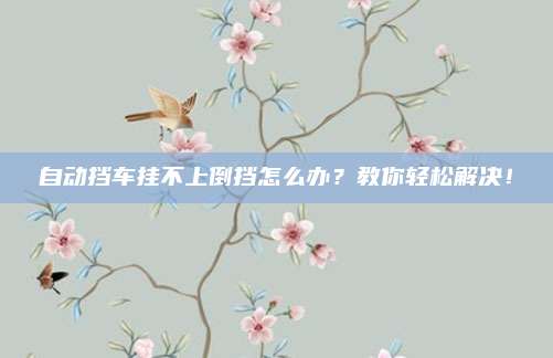 自动挡车挂不上倒挡怎么办?教你轻松解决!