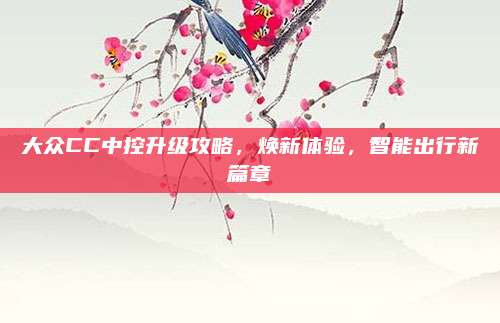 大众CC中控升级攻略,焕新体验,智能出行新篇章