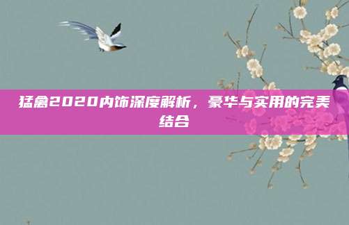 猛禽2020内饰深度解析,豪华与实用的完美结合
