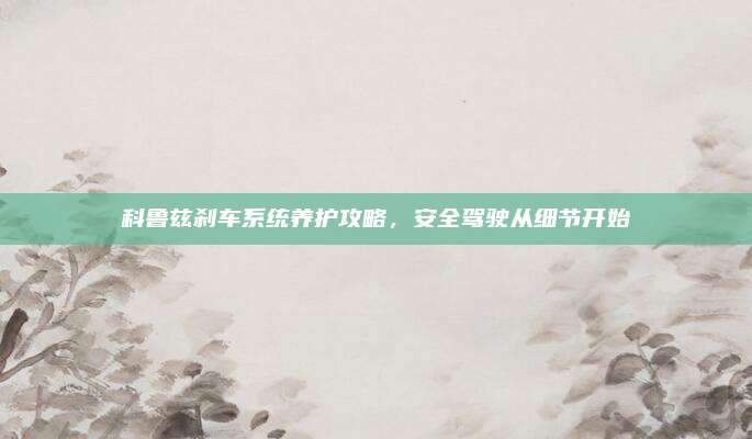 科鲁兹刹车系统养护攻略，安全驾驶从细节开始
