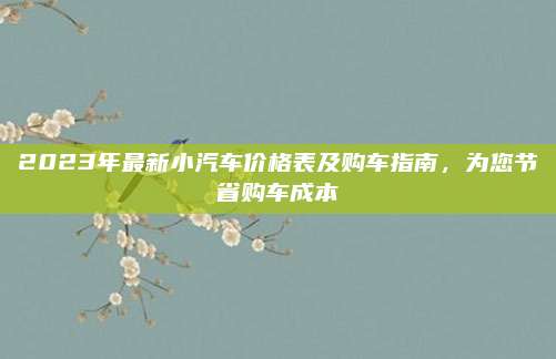 2023年最新小汽车价格表及购车指南，为您节省购车成本