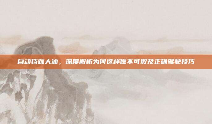 自动挡踩大油,深度解析为何这样做不可取及正确驾驶技巧