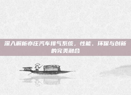 深入解析亦庄汽车排气系统,性能、环保与创新的完美融合