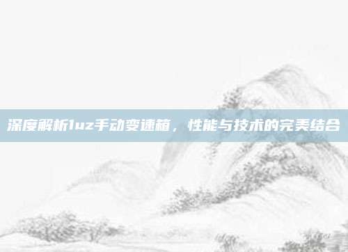 深度解析1uz手动变速箱,性能与技术的完美结合