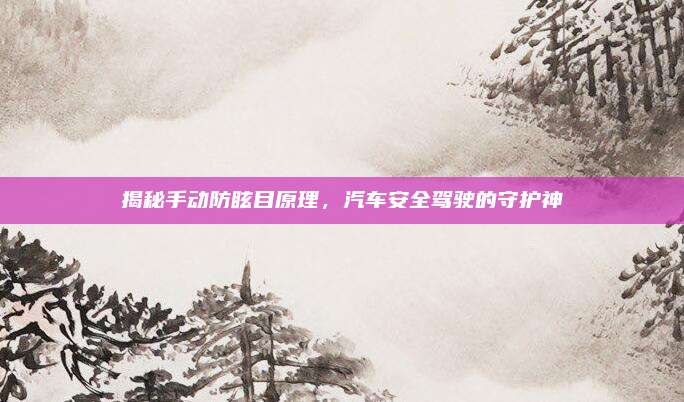 揭秘手动防眩目原理,汽车安全驾驶的守护神