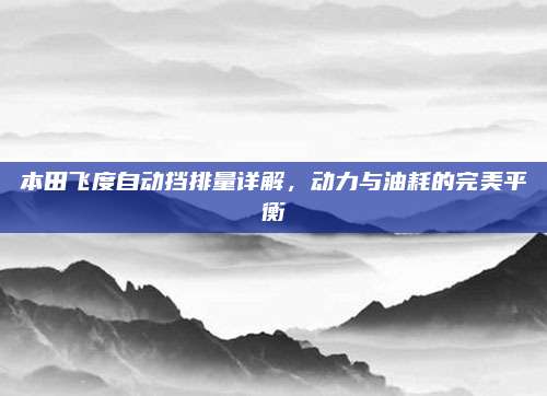 本田飞度自动挡排量详解,动力与油耗的完美平衡