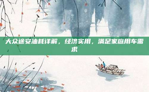 大众途安油耗详解,经济实用,满足家庭用车需求