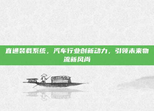 直通装载系统，汽车行业创新动力，引领未来物流新风尚
