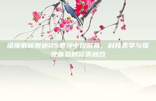 深度解析奥迪Q5悬浮中控屏幕，科技美学与驾驶体验的完美融合