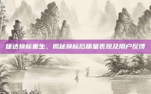 捷达换标重生,揭秘换标后质量表现及用户反馈
