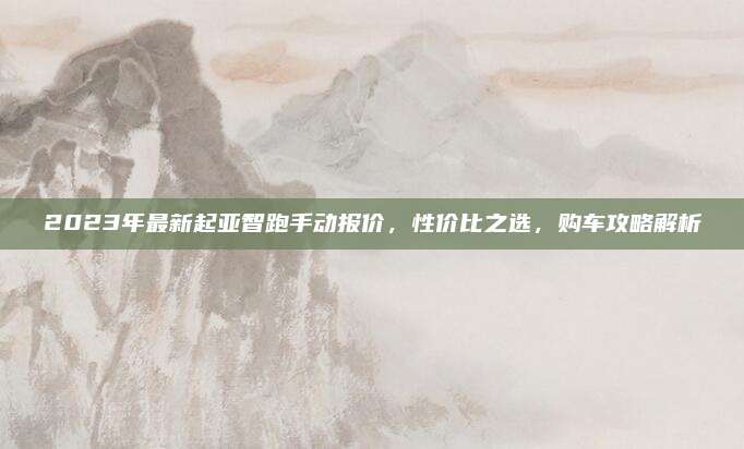 2023年最新起亚智跑手动报价，性价比之选，购车攻略解析