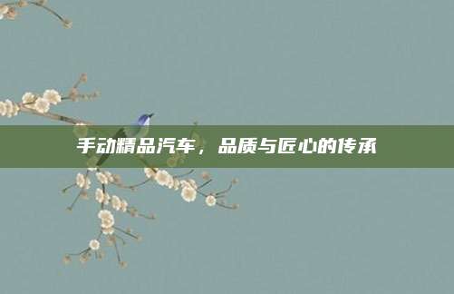 手动精品汽车,品质与匠心的传承