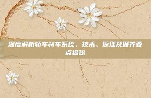 深度解析轿车刹车系统,技术、原理及保养要点揭秘