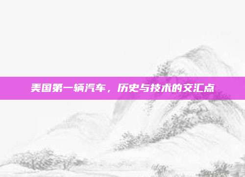 美国第一辆汽车，历史与技术的交汇点
