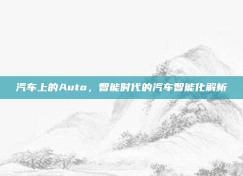 汽车上的Auto，智能时代的汽车智能化解析