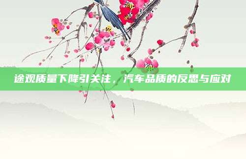 途观质量下降引关注,汽车品质的反思与应对