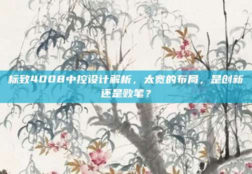 标致4008中控设计解析，太宽的布局，是创新还是败笔？