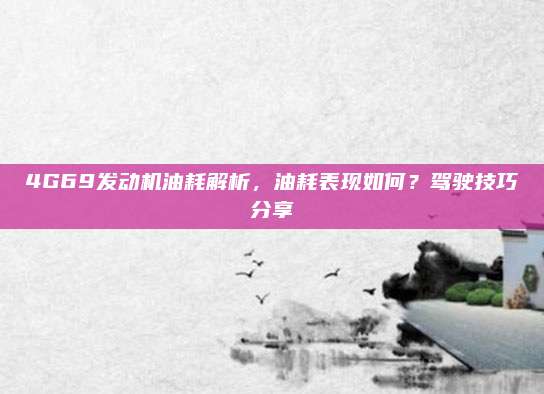 4G69发动机油耗解析,油耗表现如何?驾驶技巧分享
