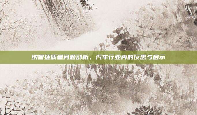 纳智捷质量问题剖析,汽车行业内的反思与启示