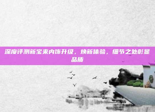 深度评测新宝来内饰升级，焕新体验，细节之处彰显品质