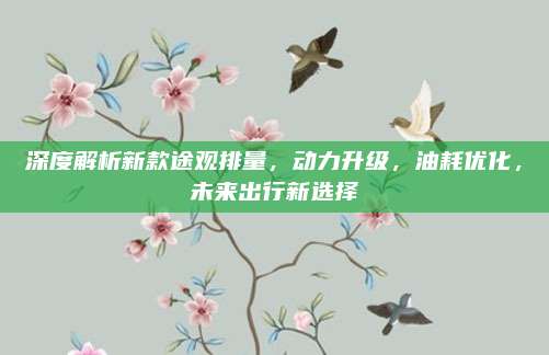 深度解析新款途观排量,动力升级,油耗优化,未来出行新选择