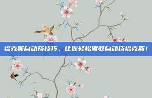 福克斯自动挡技巧,让你轻松驾驭自动挡福克斯!