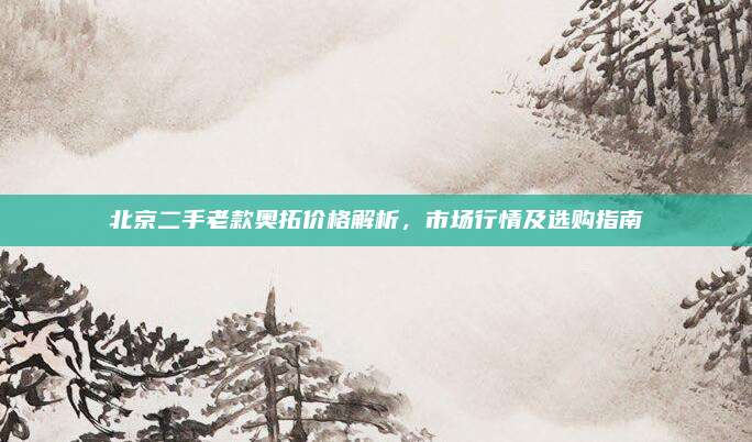 北京二手老款奥拓价格解析,市场行情及选购指南