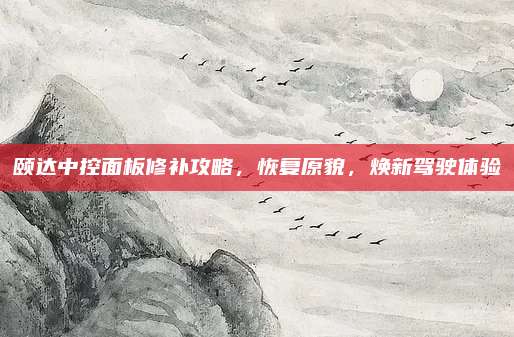 颐达中控面板修补攻略,恢复原貌,焕新驾驶体验