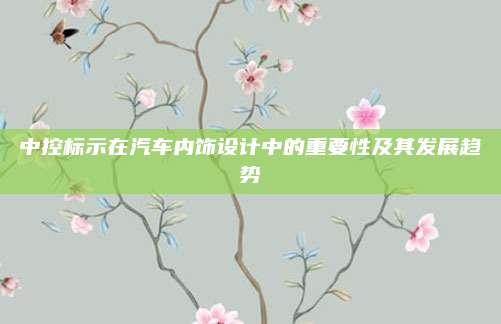 中控标示在汽车内饰设计中的重要性及其发展趋势