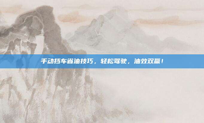 手动挡车省油技巧,轻松驾驶,油效双赢!
