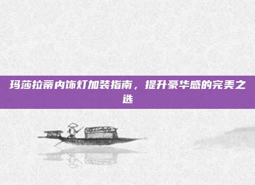 玛莎拉蒂内饰灯加装指南，提升豪华感的完美之选