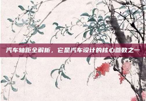 汽车轴距全解析,它是汽车设计的核心参数之一