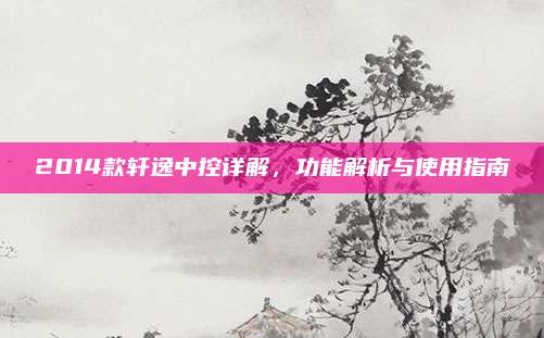 2014款轩逸中控详解,功能解析与使用指南