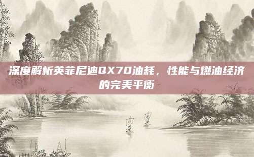 深度解析英菲尼迪QX70油耗，性能与燃油经济的完美平衡