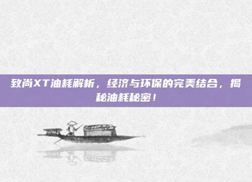 致尚XT油耗解析,经济与环保的完美结合,揭秘油耗秘密!