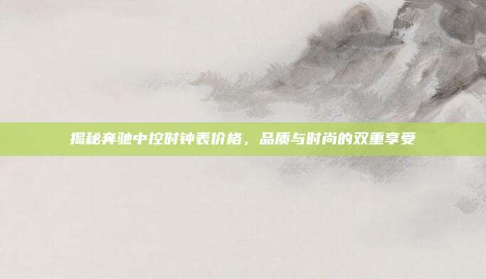 揭秘奔驰中控时钟表价格,品质与时尚的双重享受