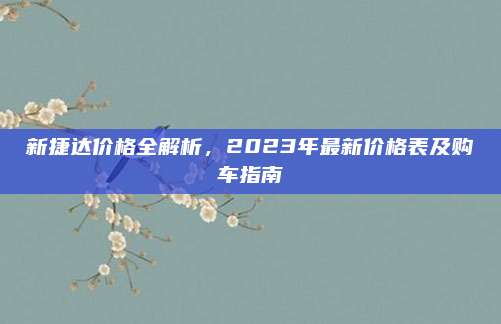新捷达价格全解析,2023年最新价格表及购车指南