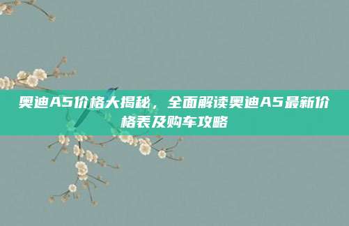 奥迪A5价格大揭秘,全面解读奥迪A5最新价格表及购车攻略