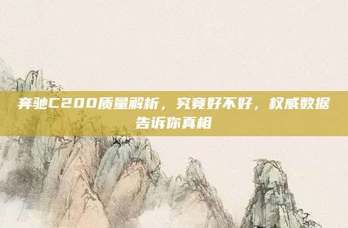 奔驰C200质量解析，究竟好不好，权威数据告诉你真相