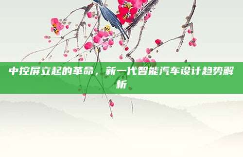 中控屏立起的革命，新一代智能汽车设计趋势解析