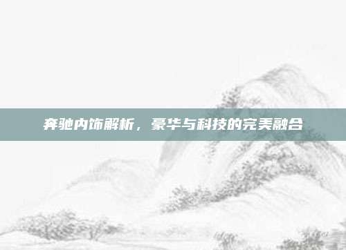 奔驰内饰解析，豪华与科技的完美融合