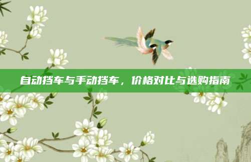 自动挡车与手动挡车,价格对比与选购指南