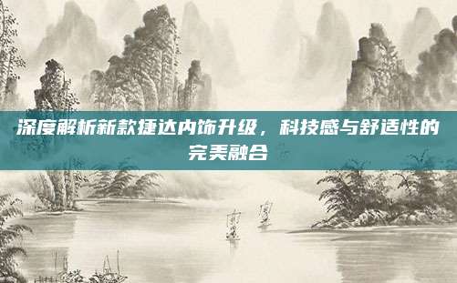 深度解析新款捷达内饰升级,科技感与舒适性的完美融合