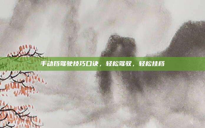 手动挡驾驶技巧口诀，轻松驾驭，轻松挂档
