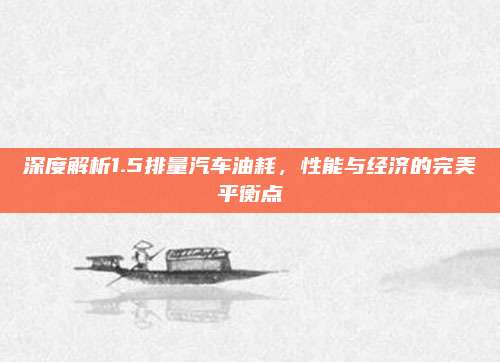 深度解析1.5排量汽车油耗，性能与经济的完美平衡点
