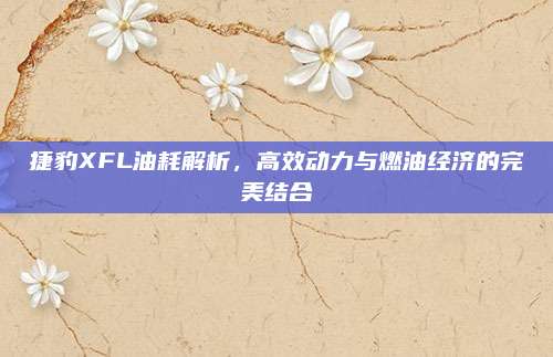 捷豹XFL油耗解析,高效动力与燃油经济的完美结合